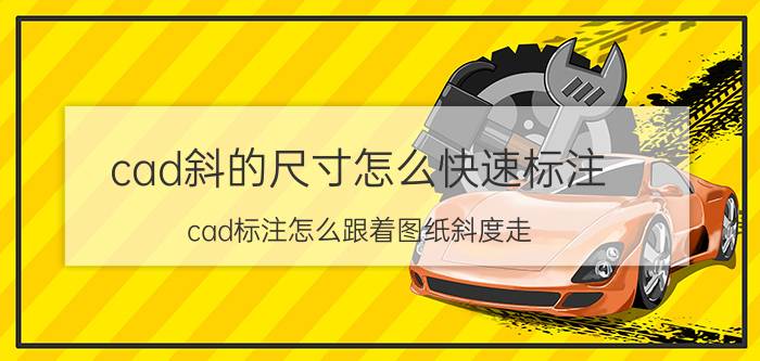 cad斜的尺寸怎么快速标注 cad标注怎么跟着图纸斜度走？